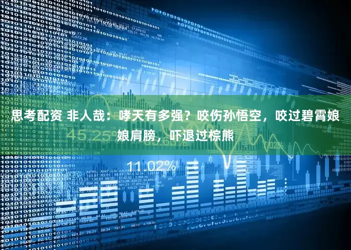 思考配资 非人哉：哮天有多强？咬伤孙悟空，咬过碧霄娘娘肩膀，吓退过棕熊