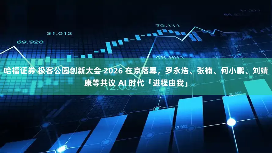 哈福证券 极客公园创新大会 2026 在京落幕，罗永浩、张楠、何小鹏、刘靖康等共议 AI 时代「进程由我」