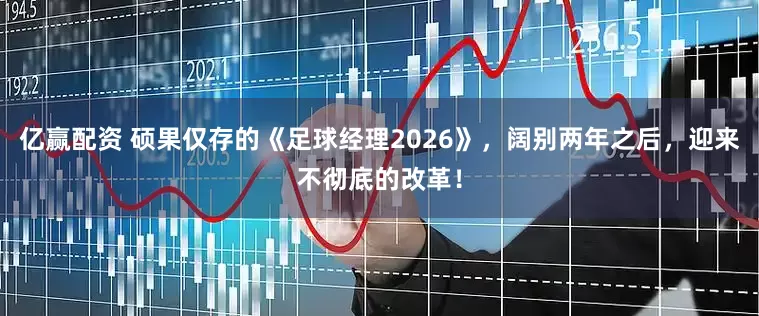 亿赢配资 硕果仅存的《足球经理2026》，阔别两年之后，迎来不彻底的改革！