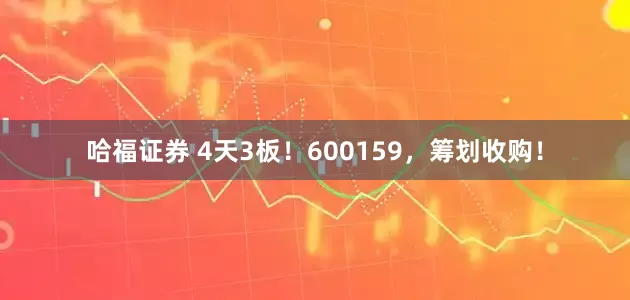 哈福证券 4天3板！600159，筹划收购！